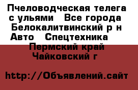 Пчеловодческая телега с ульями - Все города, Белокалитвинский р-н Авто » Спецтехника   . Пермский край,Чайковский г.